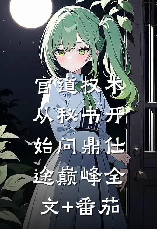 官道权术：从秘书开始问鼎仕途巅峰全文+番茄