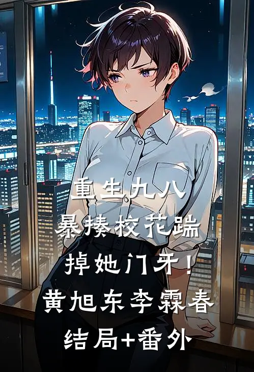 重生九八：暴揍校花踹掉她门牙！黄旭东李霖春结局+番外