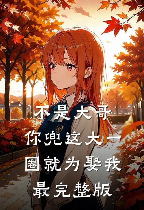 不是大哥，你兜这大一圈就为娶我最完整版