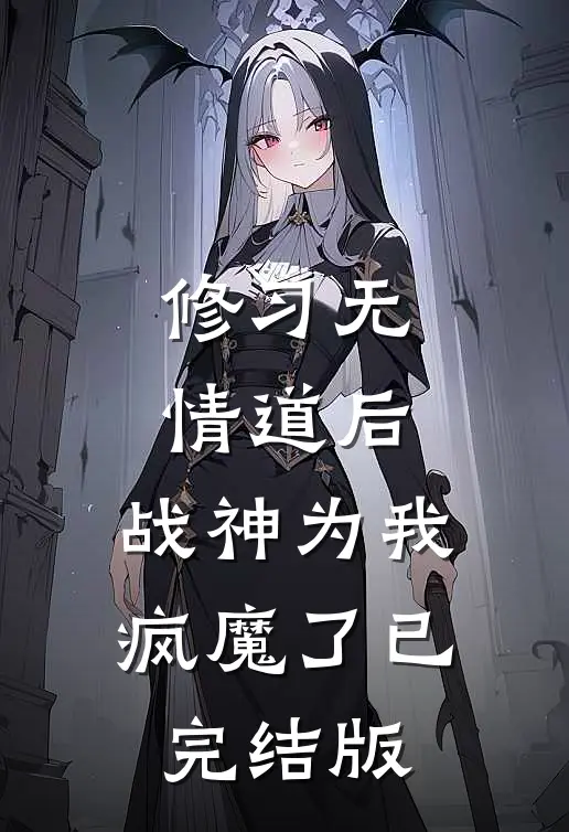 修习无情道后，战神为我疯魔了已完结版