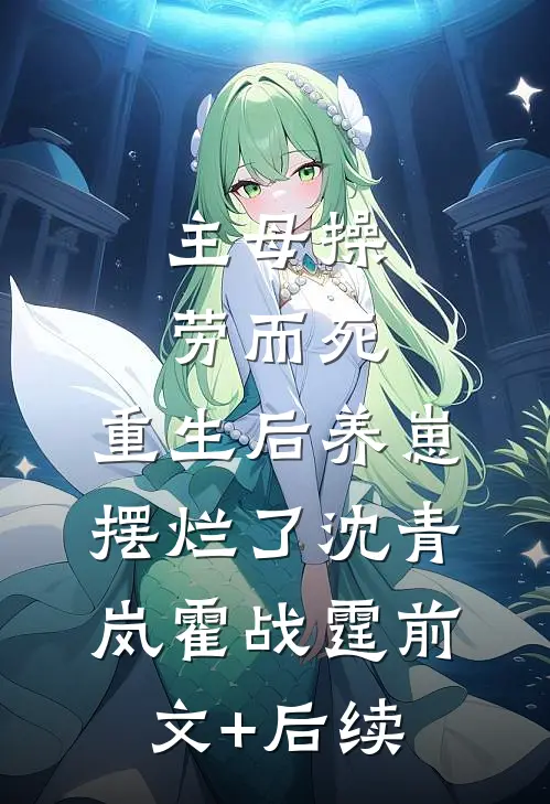 主母操劳而死，重生后养崽摆烂了沈青岚霍战霆前文+后续