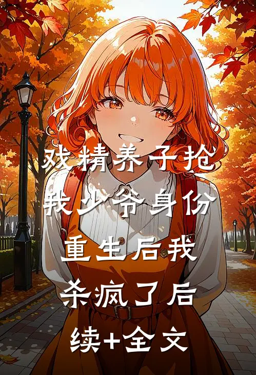 戏精养子抢我少爷身份，重生后我杀疯了后续+全文