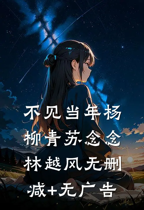 不见当年杨柳青苏念念林越风无删减+无广告