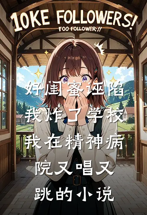 好闺蜜诬陷我炸了学校，我在精神病院又唱又跳的小说