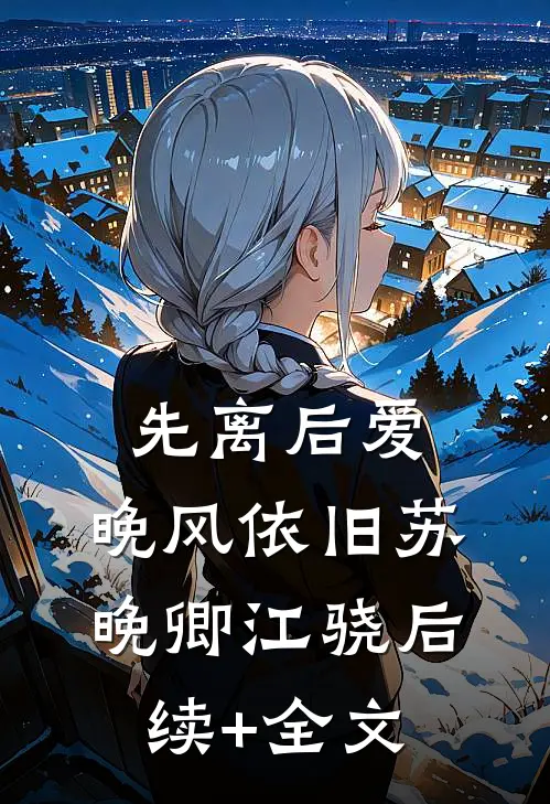 先离后爱，晚风依旧苏晚卿江骁后续+全文