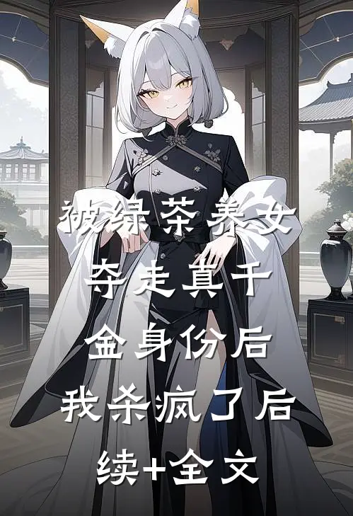 被绿茶养女夺走真千金身份后，我杀疯了后续+全文