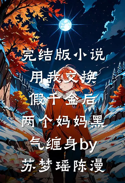 完结版小说用我交换假千金后，两个妈妈黑气缠身by苏梦瑶陈漫