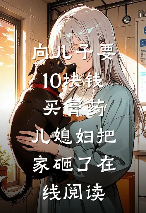 向儿子要10块钱买膏药，儿媳妇把家砸了在线阅读