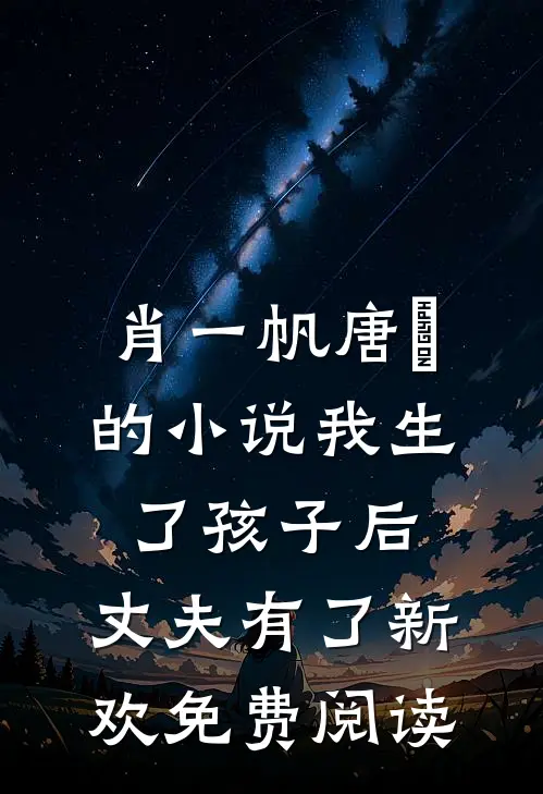 肖一帆唐玥的小说我生了孩子后，丈夫有了新欢免费阅读