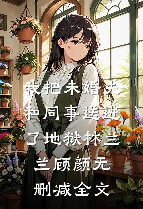 我把未婚夫和同事送进了地狱林兰兰顾颜无删减全文