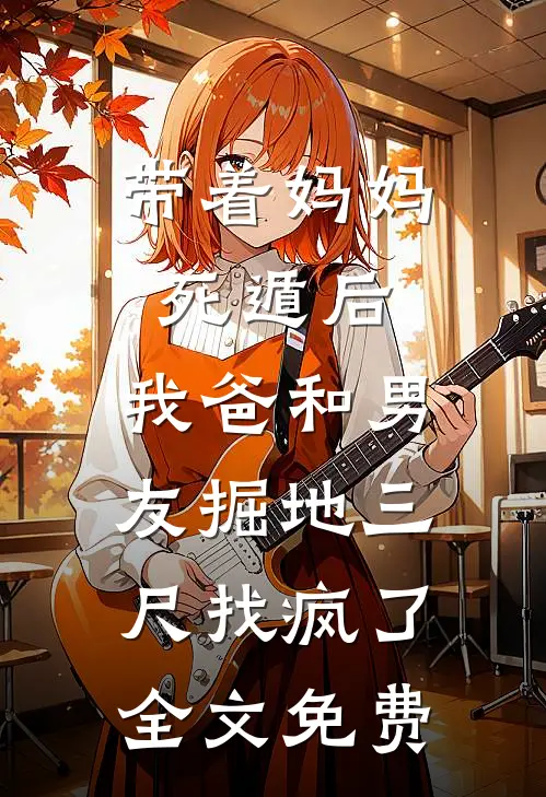 带着妈妈死遁后，我爸和男友掘地三尺找疯了全文免费