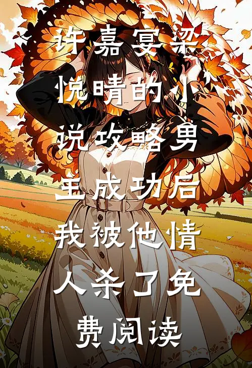 许嘉宴梁悦晴的小说攻略男主成功后，我被他情人杀了免费阅读