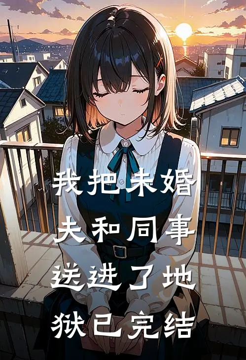我把未婚夫和同事送进了地狱已完结