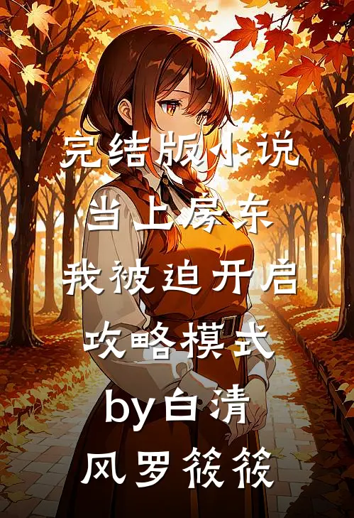 完结版小说当上房东，我被迫开启攻略模式by白清风罗筱筱
