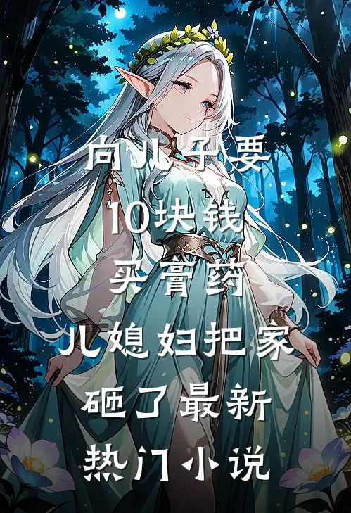 向儿子要10块钱买膏药，儿媳妇把家砸了最新热门小说