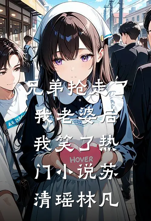 兄弟抢走了我老婆后，我笑了热门小说苏清瑶林凡