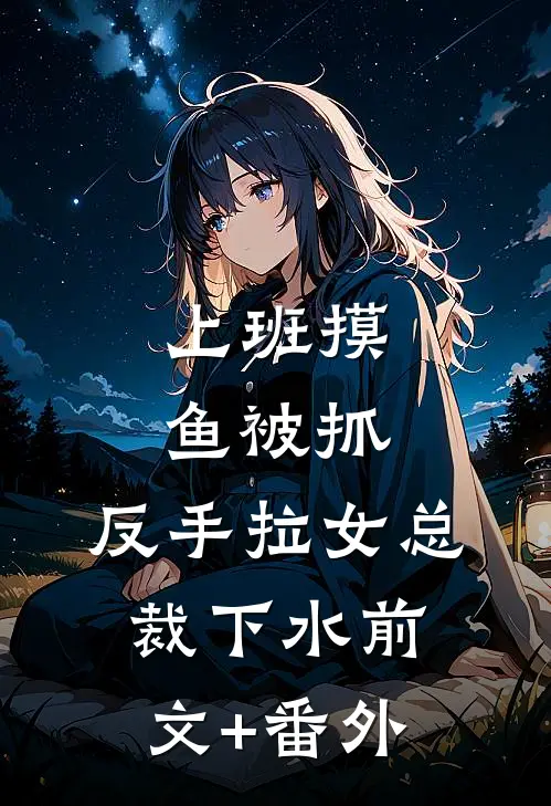 上班摸鱼被抓，反手拉女总裁下水前文+番外