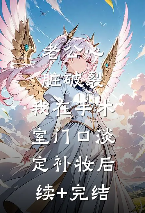 老公心脏破裂，我在手术室门口淡定补妆后续+完结
