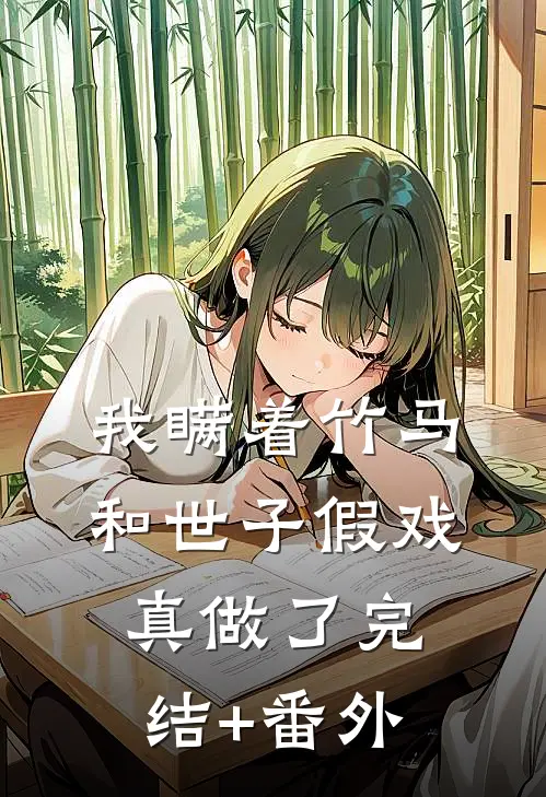 我瞒着竹马，和世子假戏真做了完结+番外