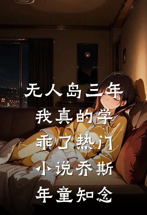 “无人岛”三年，我真的学乖了热门小说乔斯年童知念