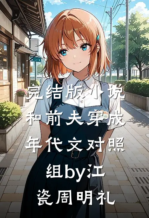 完结版小说和前夫穿成年代文对照组by江瓷周明礼