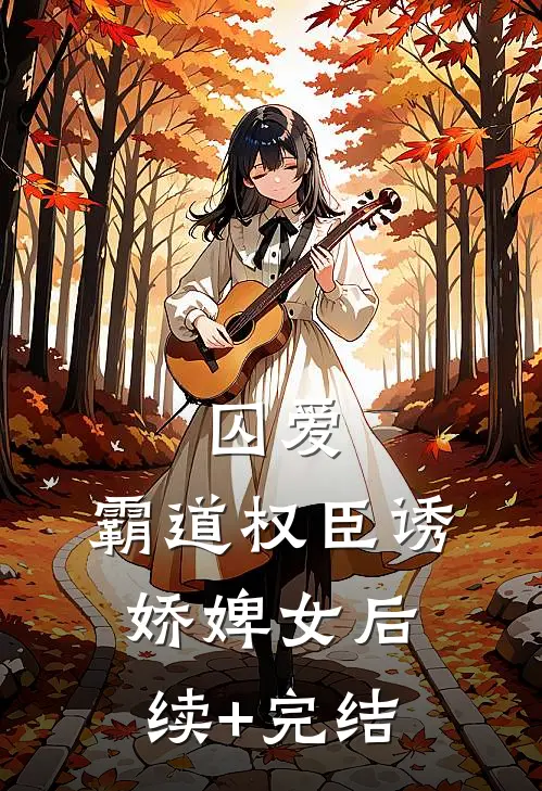 囚爱，霸道权臣诱娇婢女后续+完结