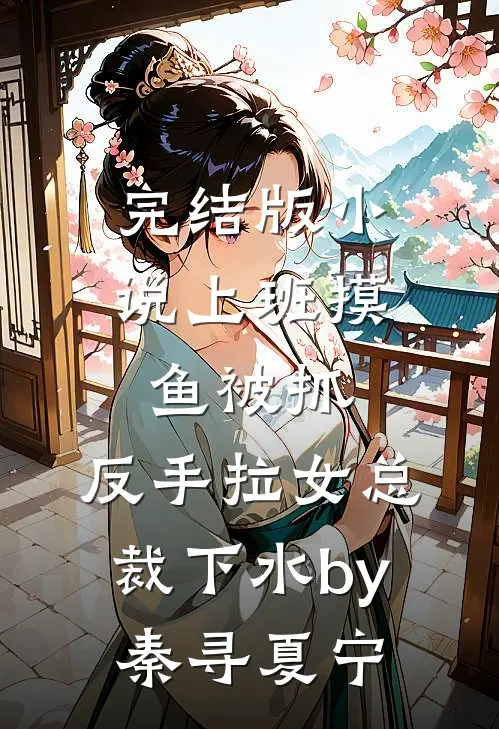 完结版小说上班摸鱼被抓，反手拉女总裁下水by秦寻夏宁