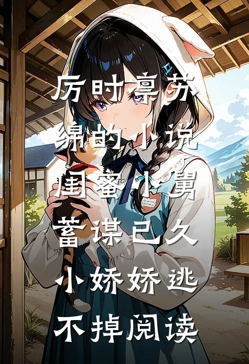 厉时凛苏绵的小说闺蜜小舅蓄谋已久，小娇娇逃不掉阅读