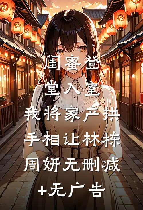 闺蜜登堂入室，我将家产拱手相让林栋周妍无删减+无广告