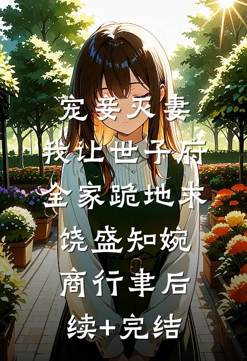 宠妾灭妻，我让世子府全家跪地求饶盛知婉商行聿后续+完结