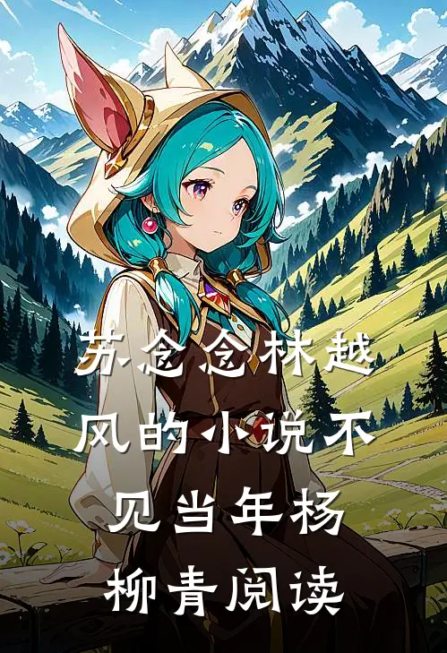 苏念念林越风的小说不见当年杨柳青阅读