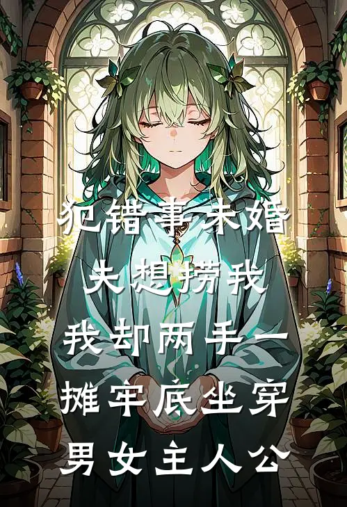 犯错事未婚夫想捞我，我却两手一摊牢底坐穿男女主人公