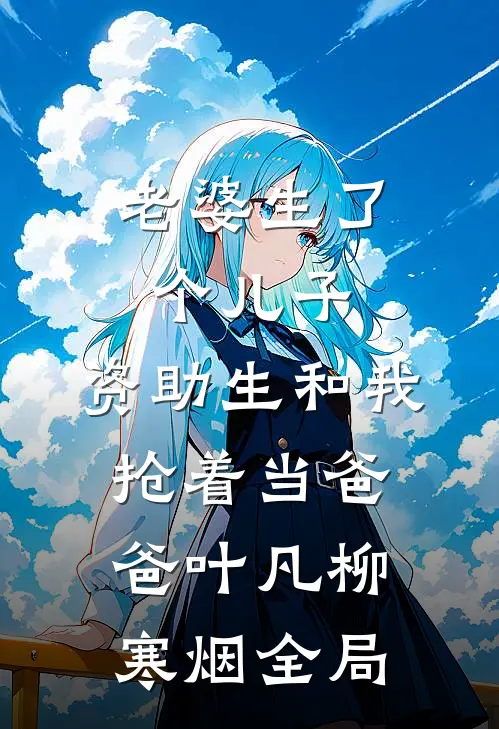 老婆生了个儿子，资助生和我抢着当爸爸叶凡柳寒烟全局