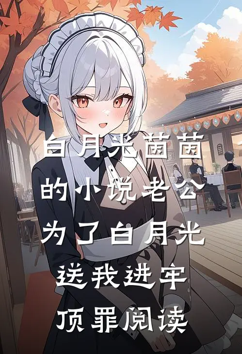 白月光茵茵的小说老公为了白月光，送我进牢顶罪阅读
