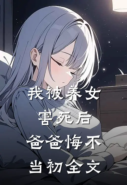 我被养女害死后，爸爸悔不当初全文