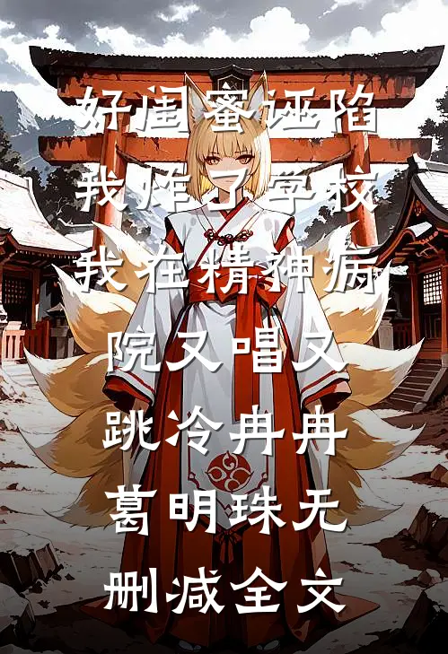 好闺蜜诬陷我炸了学校，我在精神病院又唱又跳冷冉冉葛明珠无删减全文