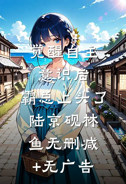 觉醒自主意识后，霸总上头了陆京砚林鱼无删减+无广告