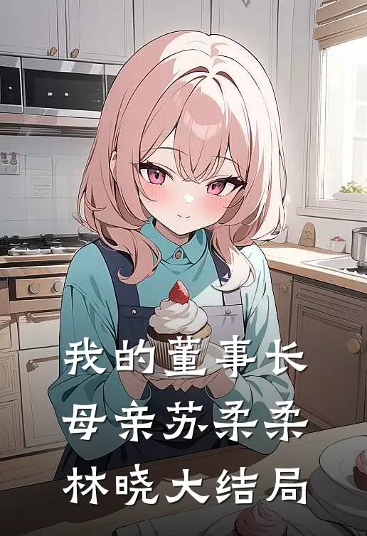 我的董事长母亲苏柔柔林晓大结局