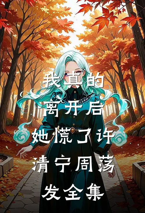 我真的离开后，她慌了许清宁周荡发全集