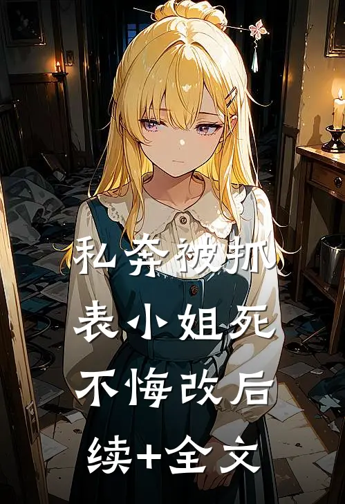私奔被抓，表小姐死不悔改后续+全文