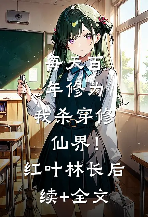 每天百年修为，我杀穿修仙界！红叶林长后续+全文