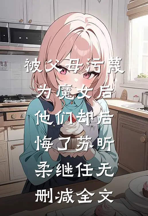 被父母污蔑为魔女后，他们却后悔了苏昕柔继任无删减全文