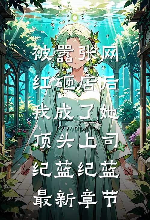 被嚣张网红砸店后，我成了她顶头上司纪蓝纪蓝最新章节