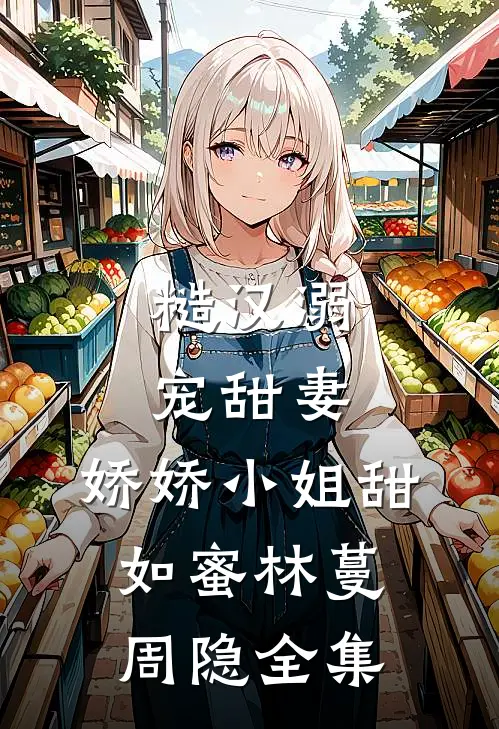 糙汉溺宠甜妻，娇娇小姐甜如蜜林蔓周隐全集