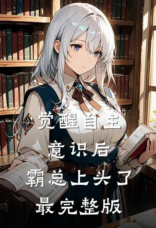 觉醒自主意识后，霸总上头了最完整版