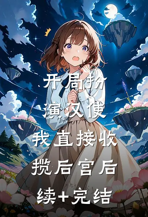 开局扮演汉使，我直接收揽后宫后续+完结
