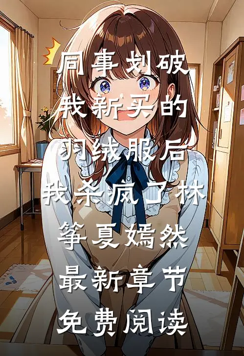 同事划破我新买的羽绒服后，我杀疯了林筝夏嫣然最新章节免费阅读