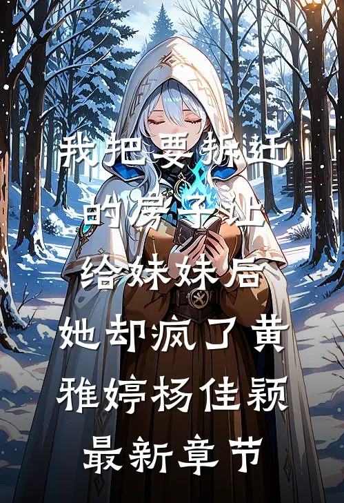 我把要拆迁的房子让给妹妹后，她却疯了黄雅婷杨佳颖最新章节