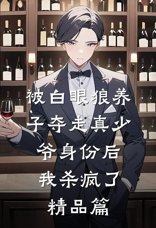 被白眼狼养子夺走真少爷身份后，我杀疯了精品篇