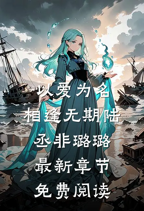 以爱为名，相逢无期陆丞非璐璐最新章节免费阅读